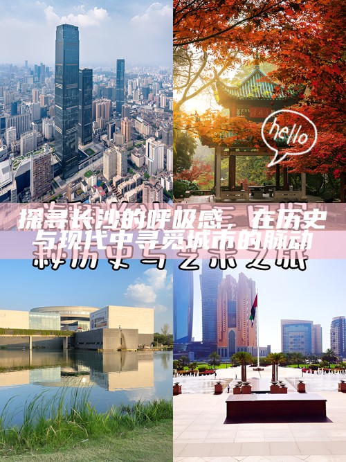 探寻长沙的呼吸感，在历史与现代中寻觅城市的脉动